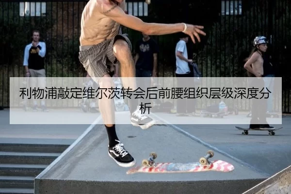 利物浦敲定维尔茨转会后前腰组织层级深度分析