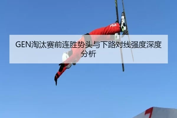 GEN淘汰赛前连胜势头与下路对线强度深度分析